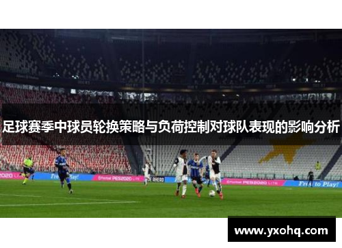 足球赛季中球员轮换策略与负荷控制对球队表现的影响分析